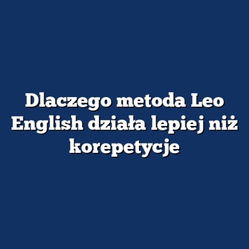 Dlaczego metoda Leo English działa lepiej niż korepetycje