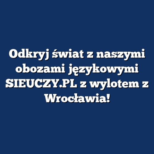 Odkryj świat z naszymi obozami językowymi SIEUCZY.PL z wylotem z Wrocławia!